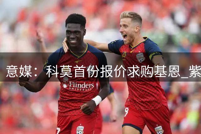 意媒：科莫首份报价求购基恩 紫百合坚持更高转会费