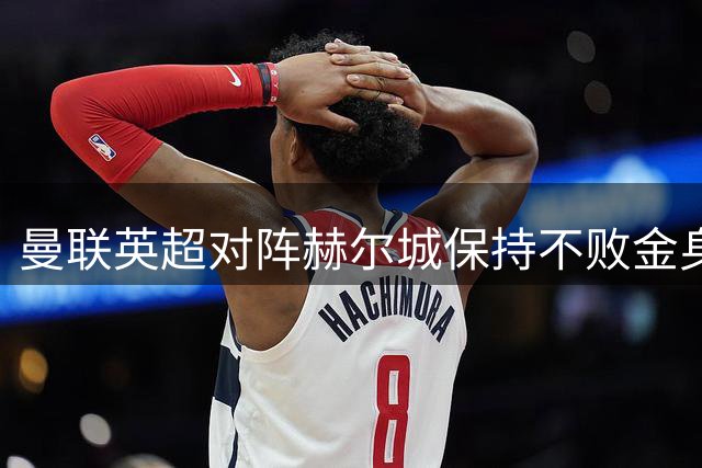 曼联英超对阵赫尔城保持不败金身