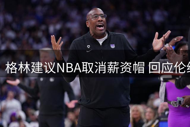 格林建议NBA取消薪资帽 回应伦纳德调查风波