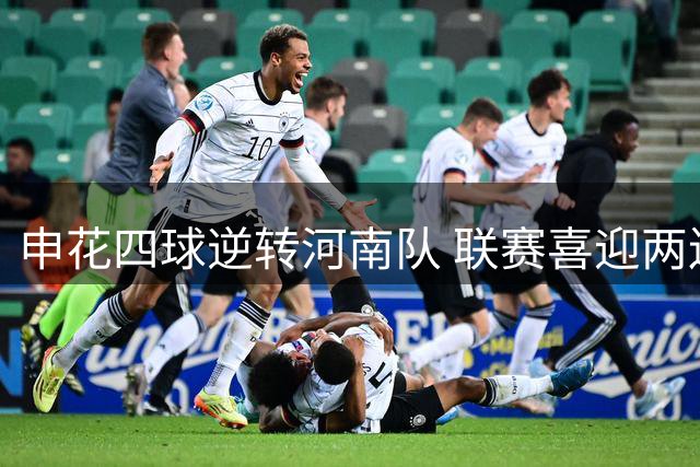 申花四球逆转河南队 联赛喜迎两连胜