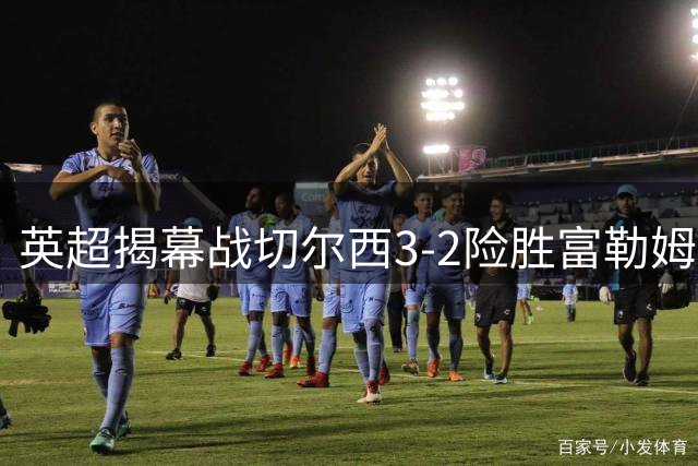 英超揭幕战切尔西3-2险胜富勒姆