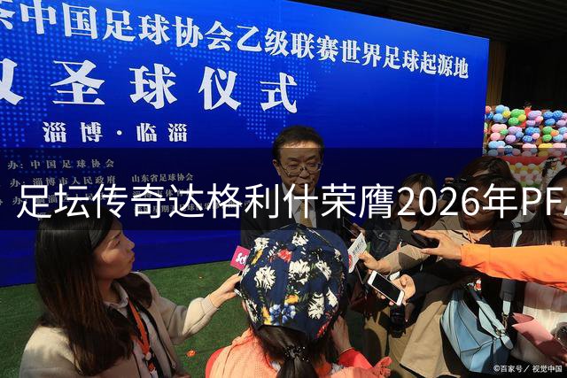 足坛传奇达格利什荣膺2026年PFA终身成就奖