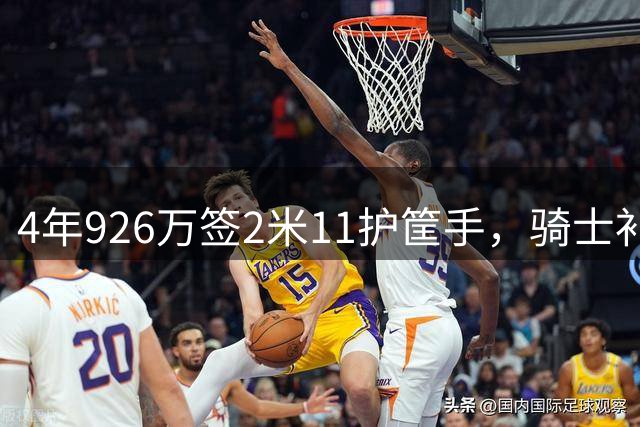 4年926万签2米11护筐手，骑士补强内线深度