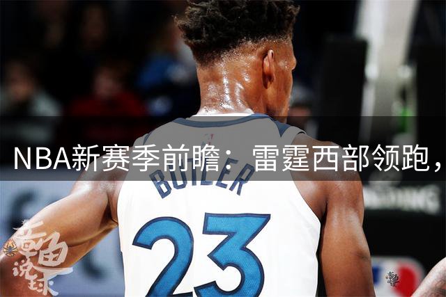 NBA新赛季前瞻：雷霆西部领跑，76人东部夺魁